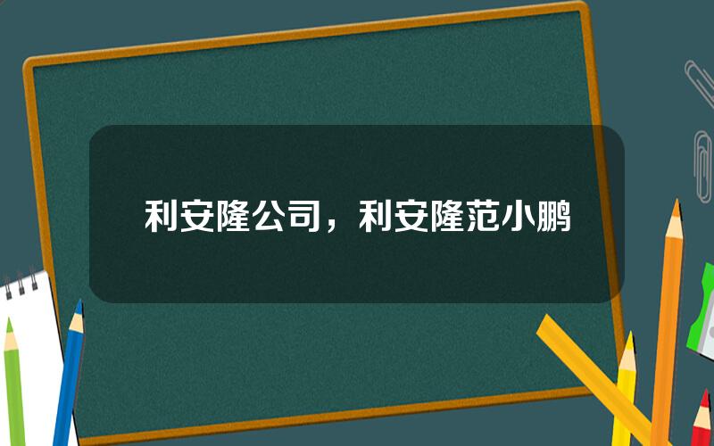 利安隆公司，利安隆范小鹏