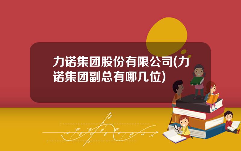 力诺集团股份有限公司(力诺集团副总有哪几位)