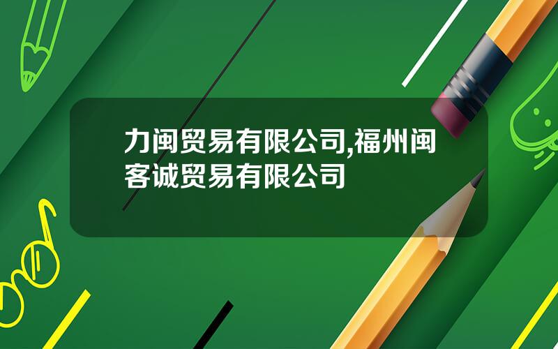 力闽贸易有限公司,福州闽客诚贸易有限公司