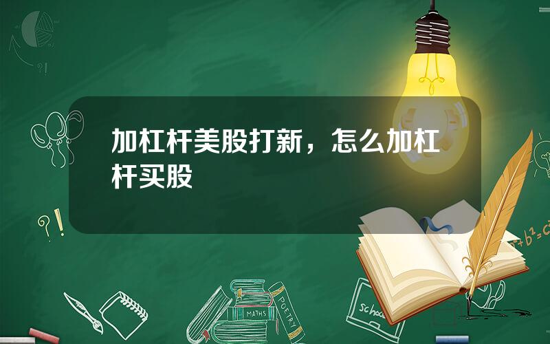 加杠杆美股打新，怎么加杠杆买股
