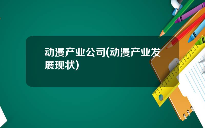 动漫产业公司(动漫产业发展现状)