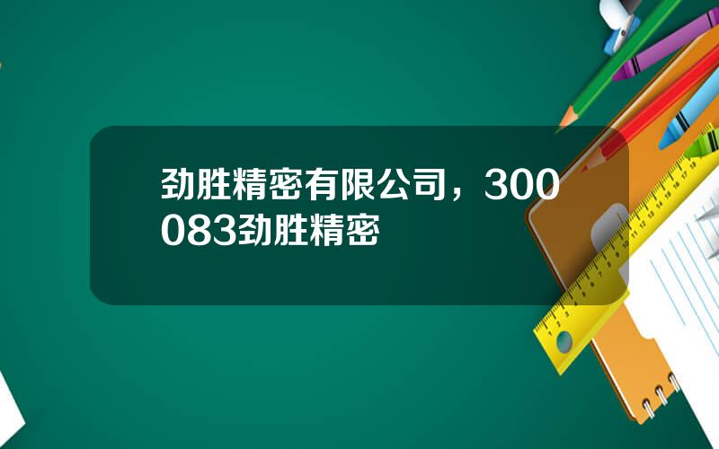 劲胜精密有限公司，300083劲胜精密