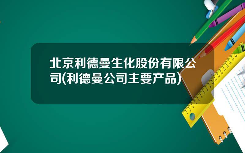 北京利德曼生化股份有限公司(利德曼公司主要产品)