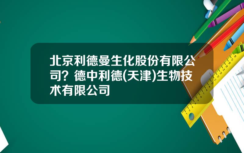 北京利德曼生化股份有限公司？德中利德(天津)生物技术有限公司