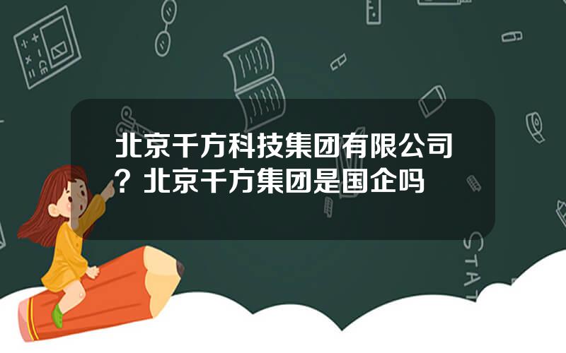 北京千方科技集团有限公司？北京千方集团是国企吗
