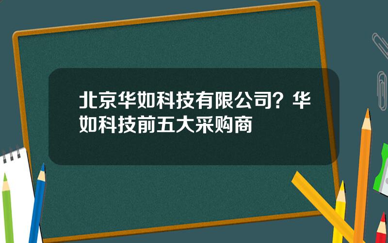 北京华如科技有限公司？华如科技前五大采购商