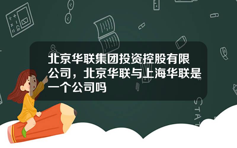 北京华联集团投资控股有限公司，北京华联与上海华联是一个公司吗