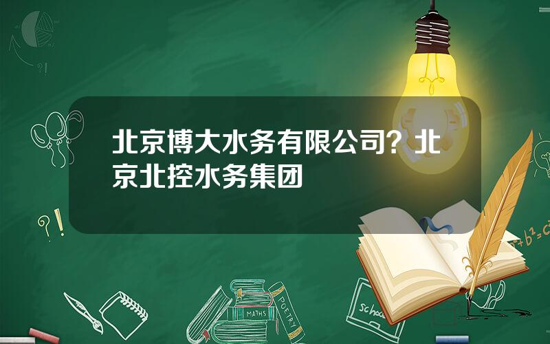 北京博大水务有限公司？北京北控水务集团
