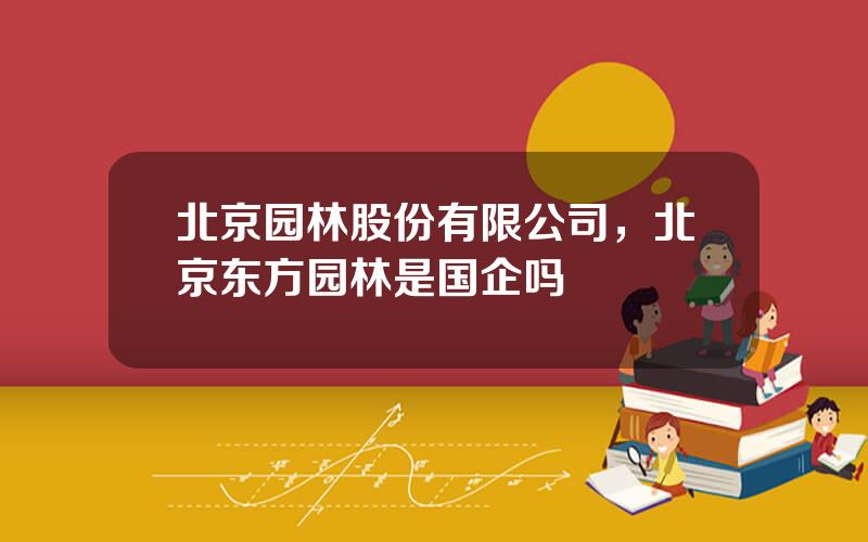 北京园林股份有限公司，北京东方园林是国企吗