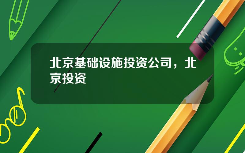 北京基础设施投资公司，北京投资