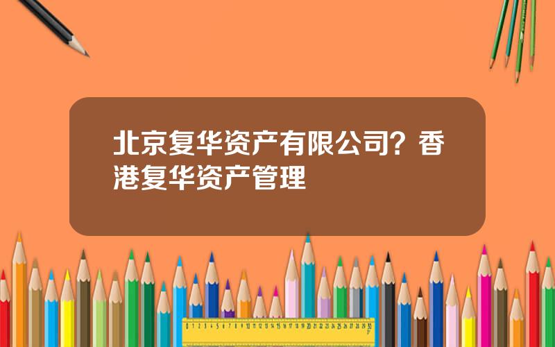 北京复华资产有限公司？香港复华资产管理