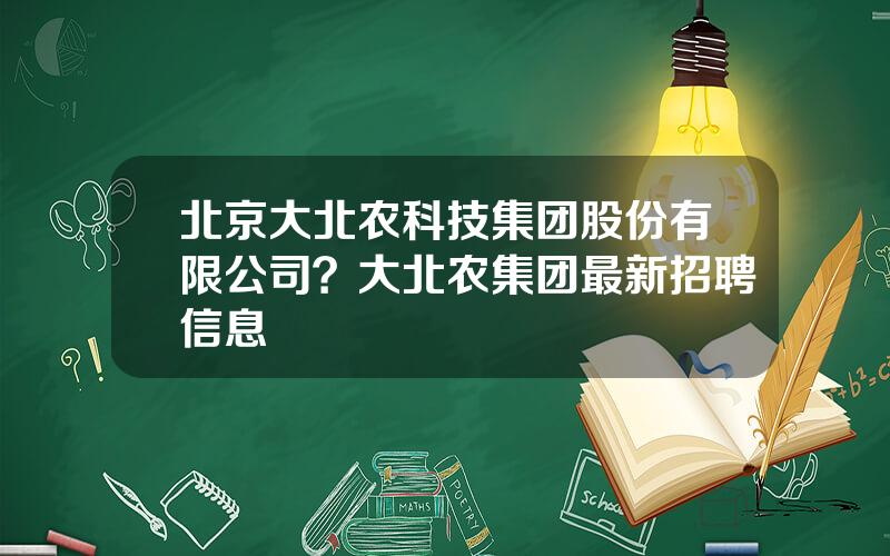 北京大北农科技集团股份有限公司？大北农集团最新招聘信息