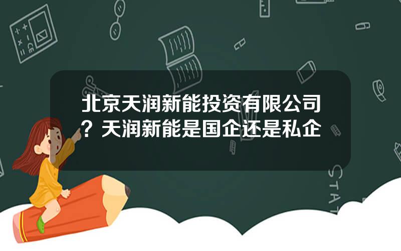 北京天润新能投资有限公司？天润新能是国企还是私企