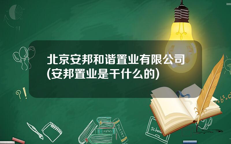 北京安邦和谐置业有限公司(安邦置业是干什么的)