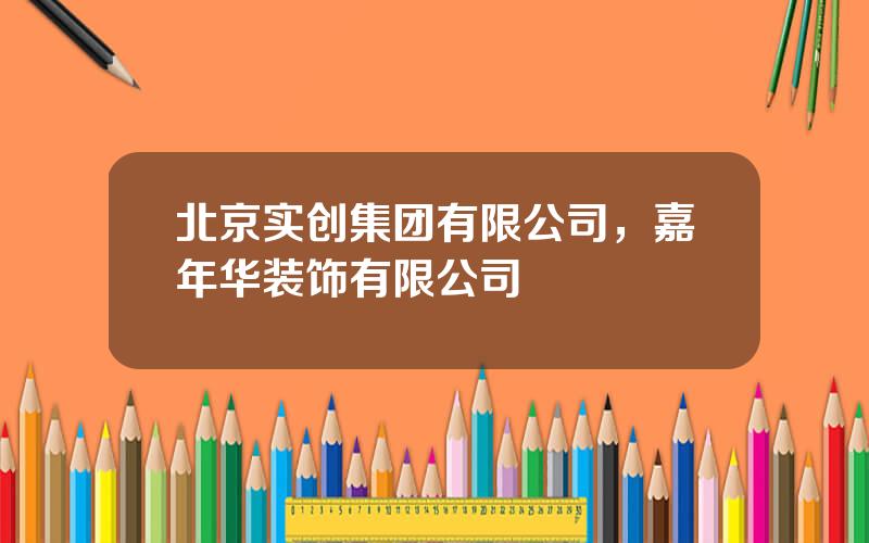 北京实创集团有限公司，嘉年华装饰有限公司