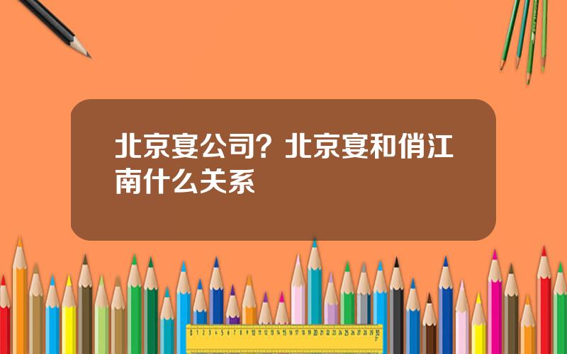 北京宴公司？北京宴和俏江南什么关系
