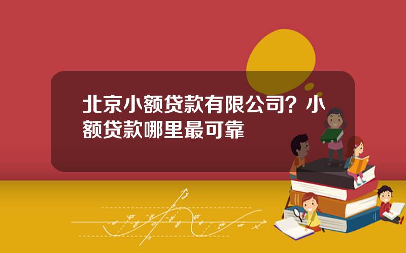 北京小额贷款有限公司？小额贷款哪里最可靠