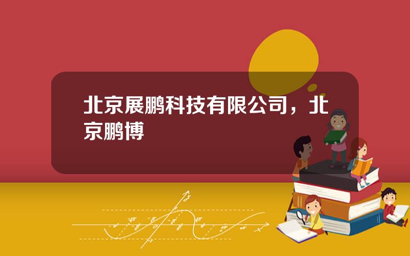 北京展鹏科技有限公司，北京鹏博