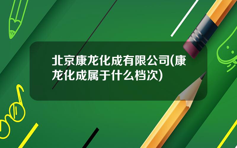 北京康龙化成有限公司(康龙化成属于什么档次)