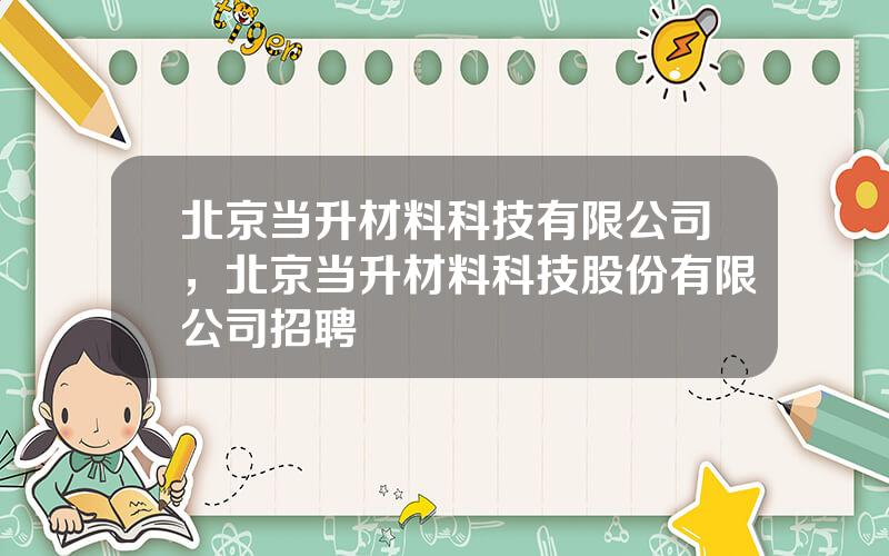 北京当升材料科技有限公司，北京当升材料科技股份有限公司招聘