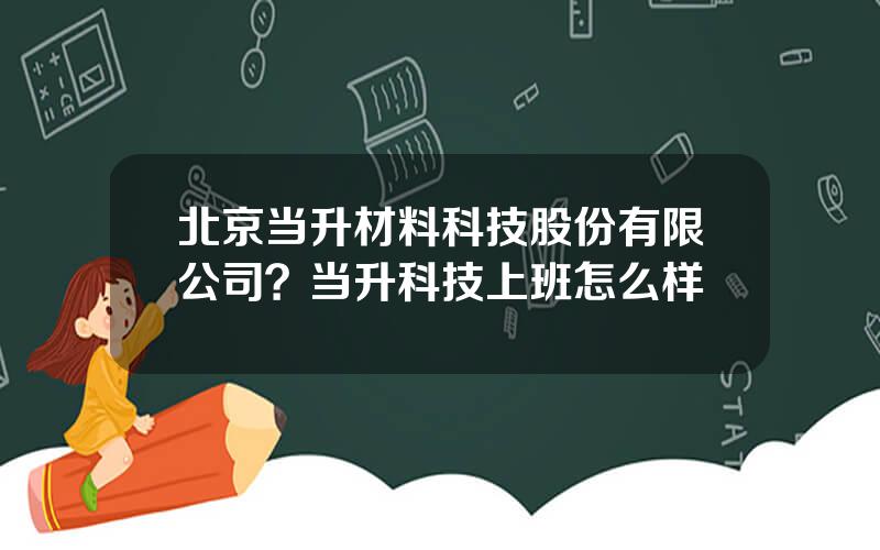 北京当升材料科技股份有限公司？当升科技上班怎么样