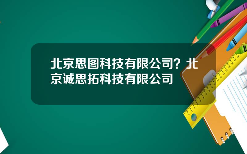 北京思图科技有限公司？北京诚思拓科技有限公司