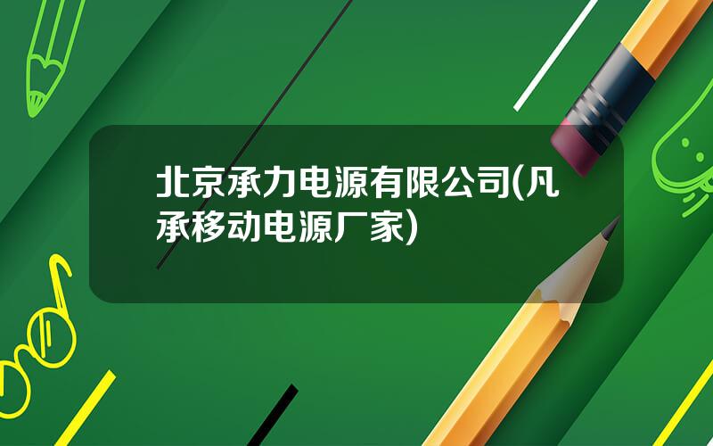 北京承力电源有限公司(凡承移动电源厂家)
