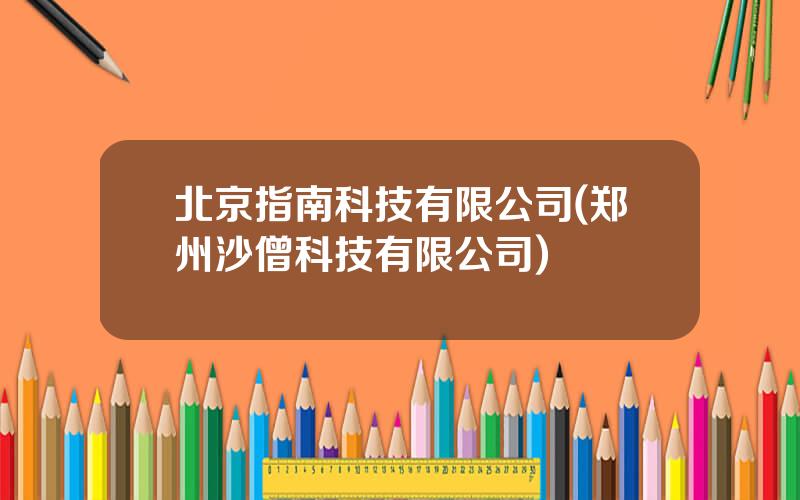 北京指南科技有限公司(郑州沙僧科技有限公司)