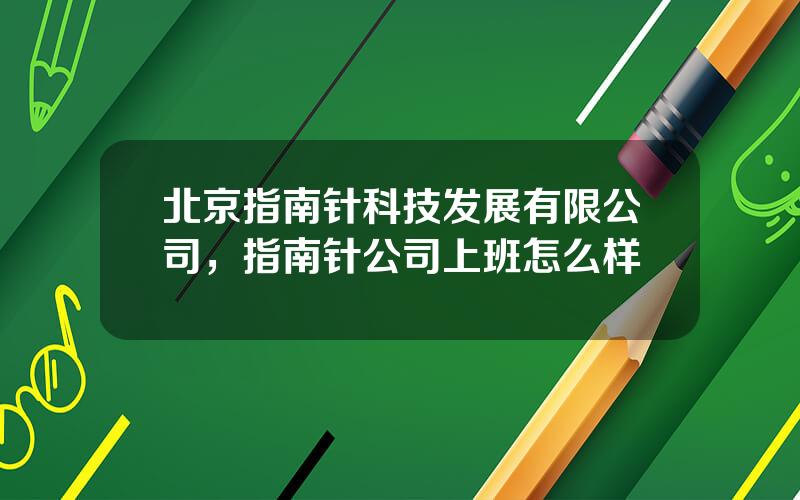 北京指南针科技发展有限公司，指南针公司上班怎么样