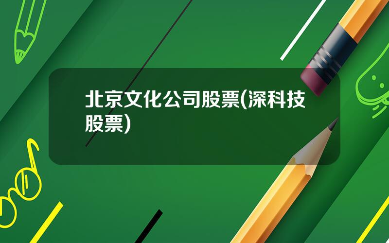 北京文化公司股票(深科技股票)