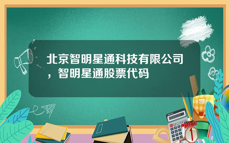 北京智明星通科技有限公司，智明星通股票代码