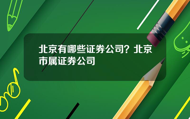 北京有哪些证券公司？北京市属证券公司