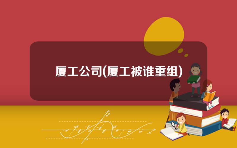 厦工公司(厦工被谁重组)