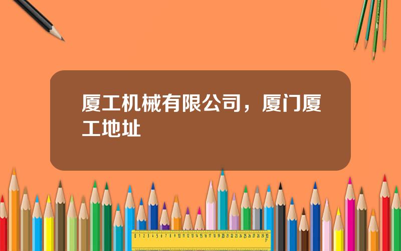 厦工机械有限公司，厦门厦工地址