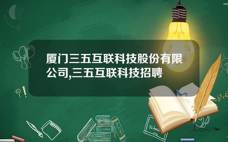 厦门三五互联科技股份有限公司,三五互联科技招聘