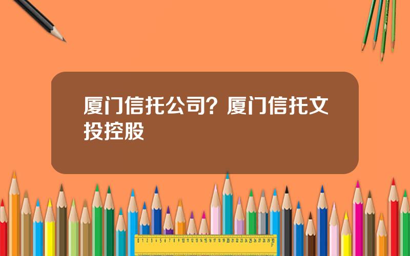 厦门信托公司？厦门信托文投控股