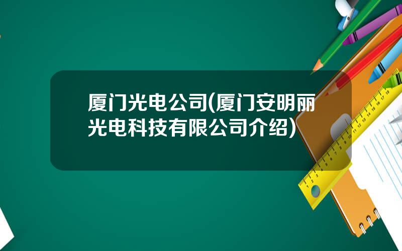 厦门光电公司(厦门安明丽光电科技有限公司介绍)