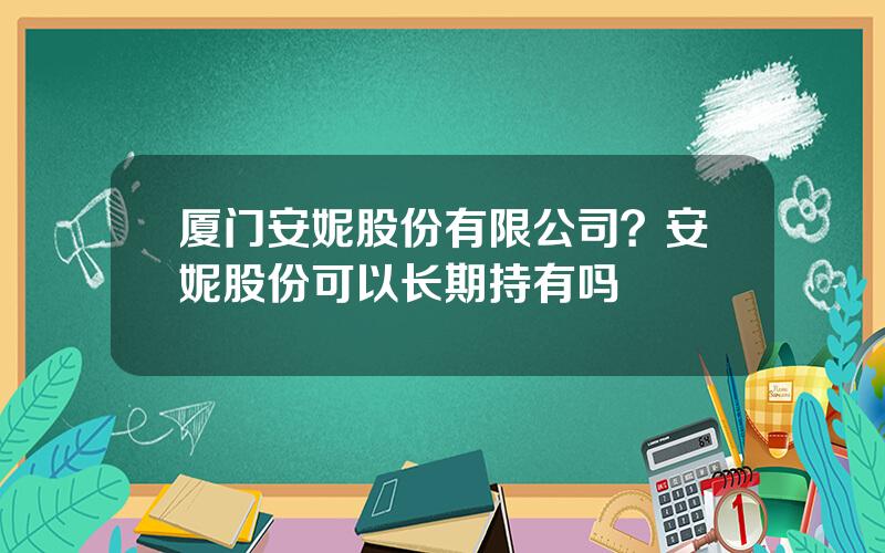 厦门安妮股份有限公司？安妮股份可以长期持有吗