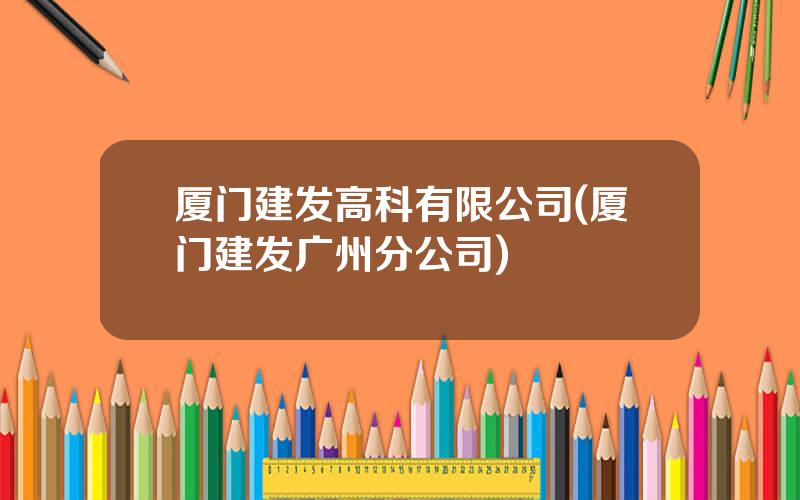 厦门建发高科有限公司(厦门建发广州分公司)