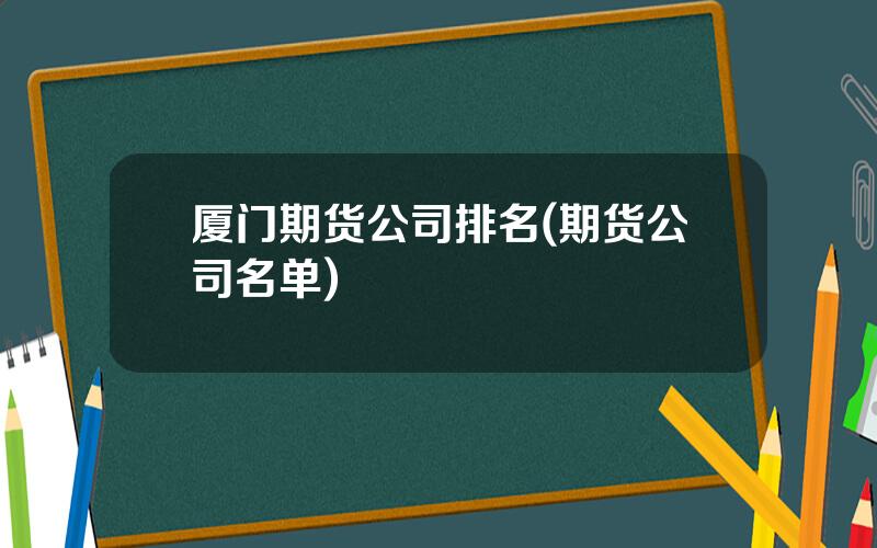 厦门期货公司排名(期货公司名单)