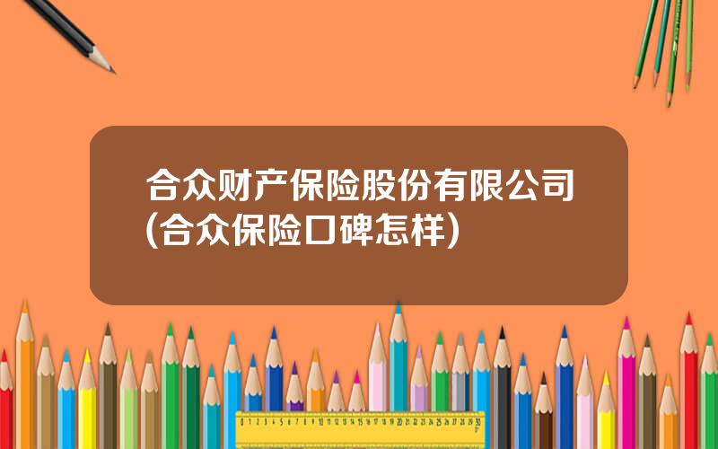 合众财产保险股份有限公司(合众保险口碑怎样)