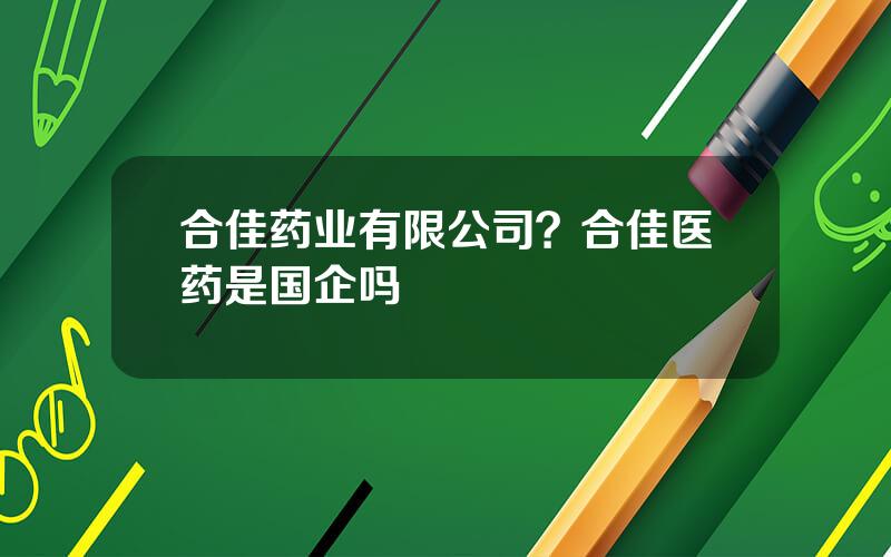 合佳药业有限公司？合佳医药是国企吗