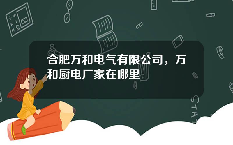 合肥万和电气有限公司，万和厨电厂家在哪里