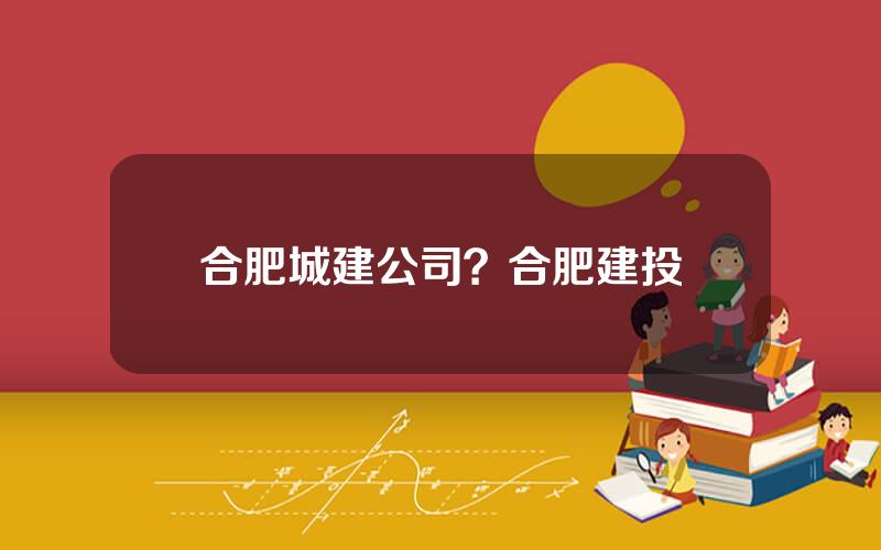 合肥城建公司？合肥建投