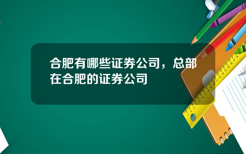 合肥有哪些证券公司，总部在合肥的证券公司