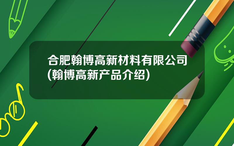 合肥翰博高新材料有限公司(翰博高新产品介绍)