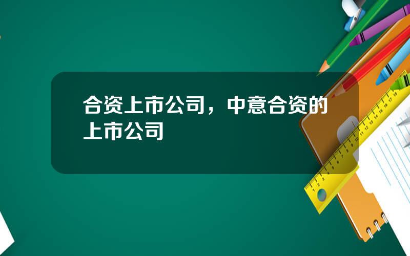 合资上市公司，中意合资的上市公司