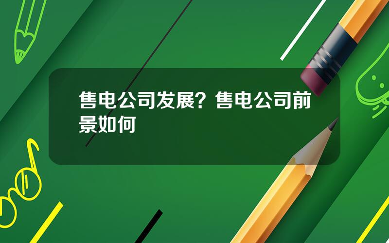 售电公司发展？售电公司前景如何