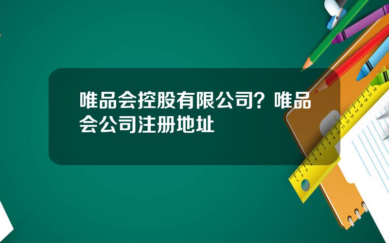 唯品会控股有限公司？唯品会公司注册地址