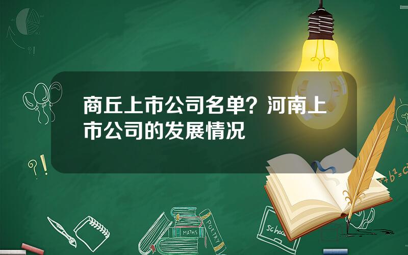 商丘上市公司名单？河南上市公司的发展情况